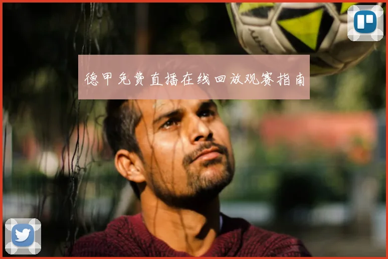 德甲免费直播在线回放观赛指南