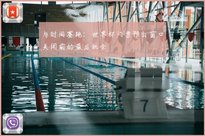 与时间赛跑：世界杯门票预订窗口关闭前的最后机会