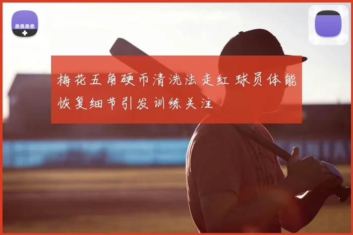 梅花五角硬币清洗法走红 球员体能恢复细节引发训练关注