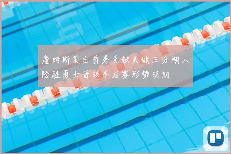 詹姆斯复出首秀贡献关键三分湖人险胜勇士晋级季后赛形势明朗