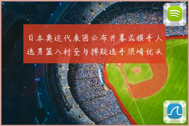 日本奥运代表团公布开幕式旗手人选男篮八村垒与摔跤选手须崎优衣共同担任