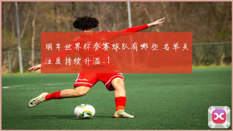 明年世界杯参赛球队有哪些 名单关注度持续升温_1