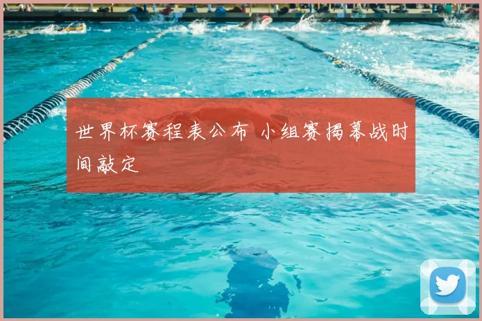 世界杯赛程表公布 小组赛揭幕战时间敲定
