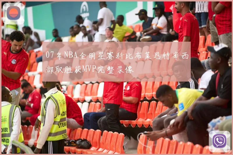 07年NBA全明星赛科比布莱恩特率西部取胜获MVP完整录像