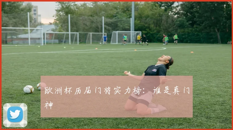 欧洲杯历届门将实力榜：谁是真门神