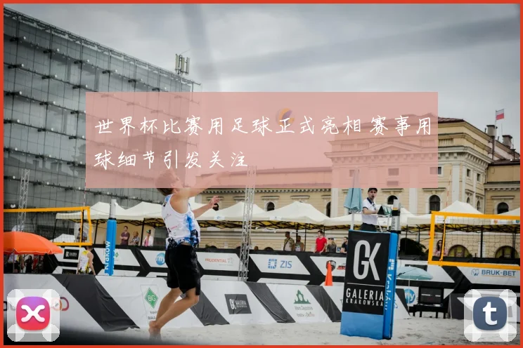 世界杯比赛用足球正式亮相 赛事用球细节引发关注