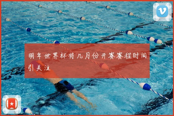 明年世界杯将几月份开赛赛程时间引关注