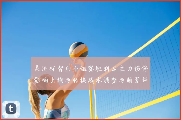 美洲杯智利小组赛胜利后主力伤停影响出线与轮换战术调整与前景评估