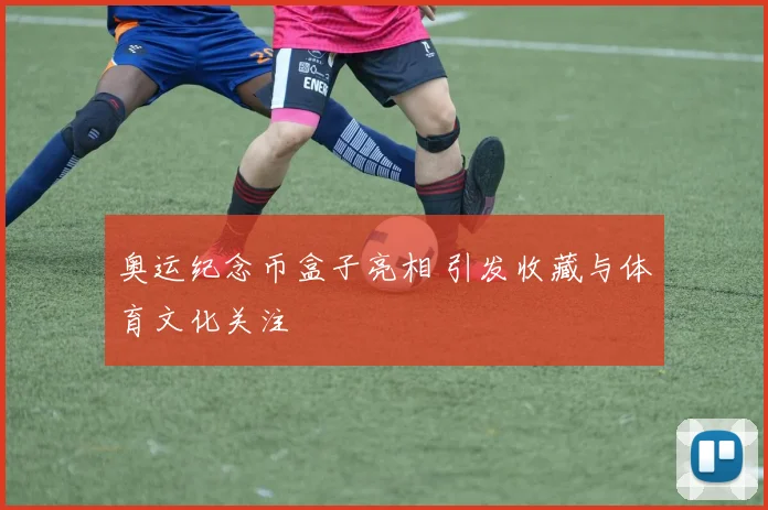 奥运纪念币盒子亮相 引发收藏与体育文化关注