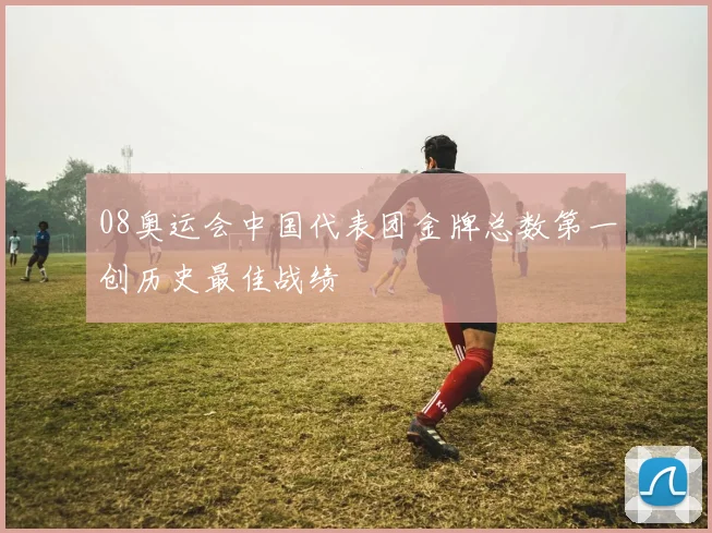 08奥运会中国代表团金牌总数第一创历史最佳战绩