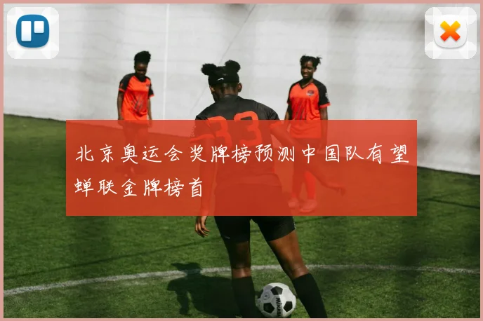 北京奥运会奖牌榜预测中国队有望蝉联金牌榜首