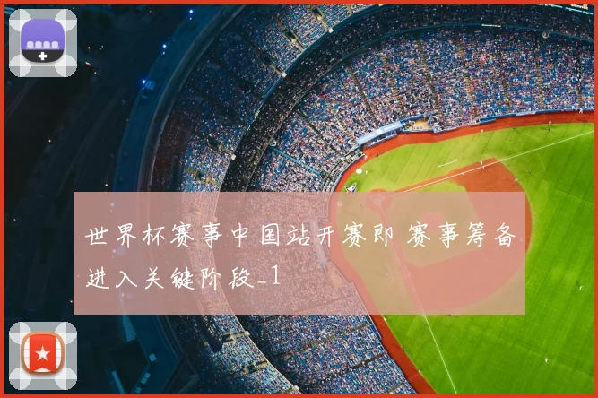 世界杯赛事中国站开赛即 赛事筹备进入关键阶段_1