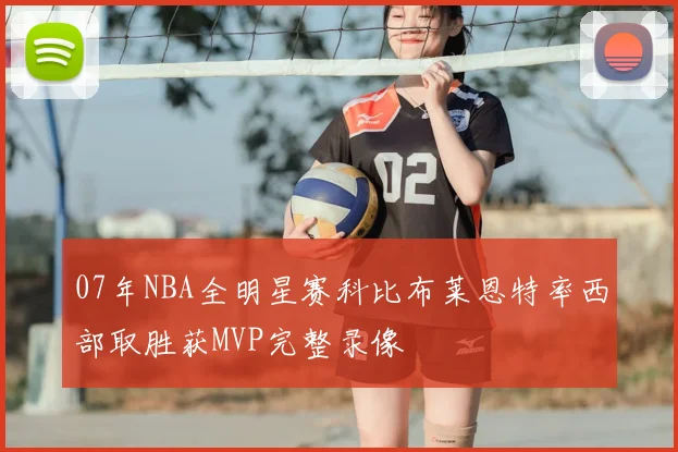 07年NBA全明星赛科比布莱恩特率西部取胜获MVP完整录像