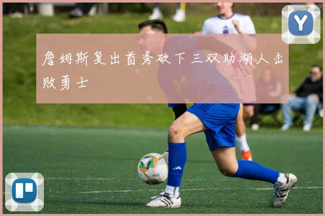 詹姆斯复出首秀砍下三双助湖人击败勇士