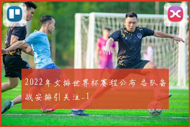 2022年女排世界杯赛程公布 各队备战安排引关注_1