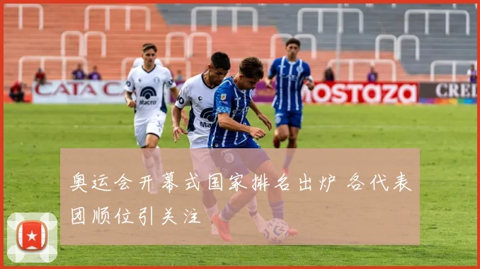 奥运会开幕式国家排名出炉 各代表团顺位引关注