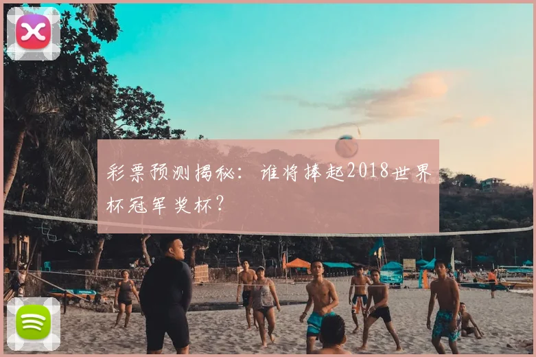 彩票预测揭秘:谁将捧起2018世界杯冠军奖杯?