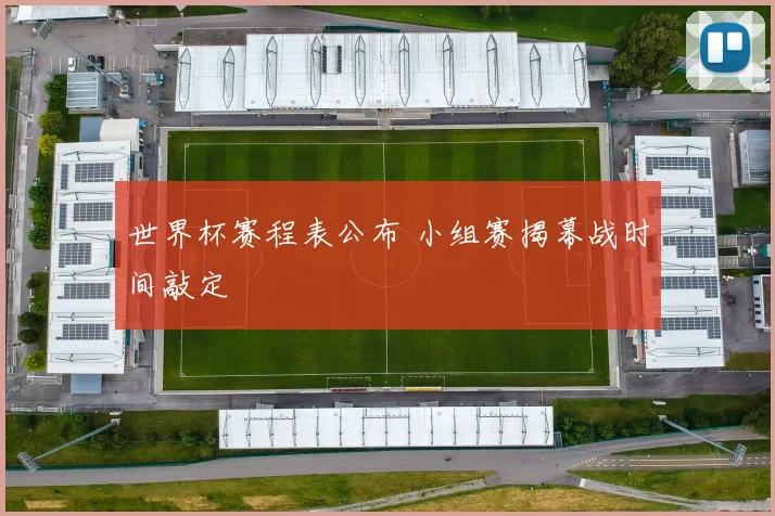 世界杯赛程表公布 小组赛揭幕战时间敲定