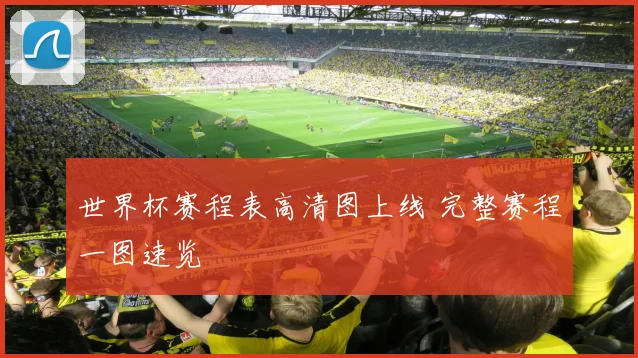 世界杯赛程表高清图上线 完整赛程一图速览