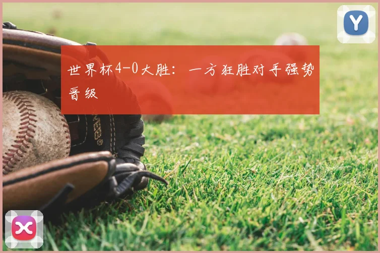 世界杯4-0大胜：一方狂胜对手强势晋级