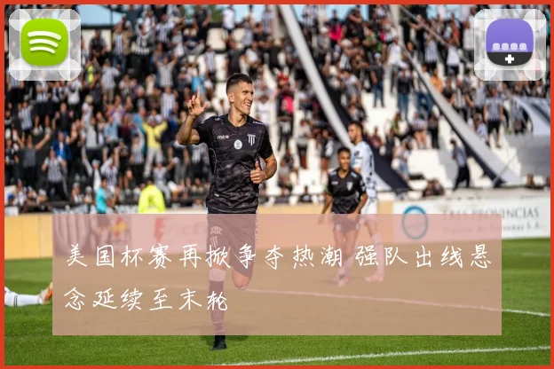 美国杯赛再掀争夺热潮 强队出线悬念延续至末轮
