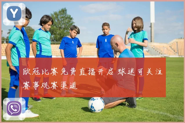 欧冠比赛免费直播开启 球迷可关注赛事观赛渠道