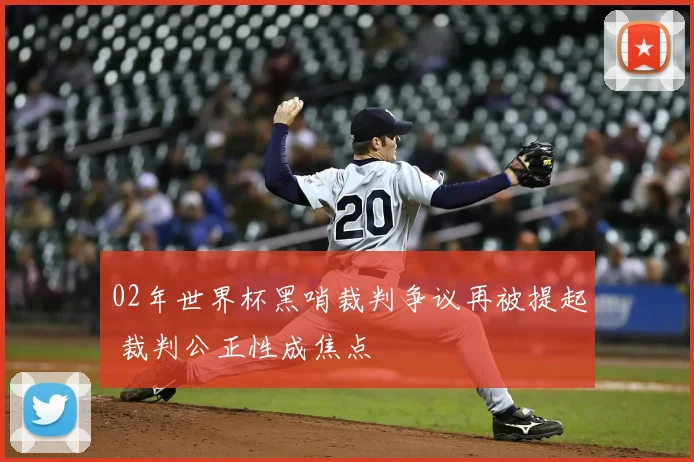 02年世界杯黑哨裁判争议再被提起 裁判公正性成焦点