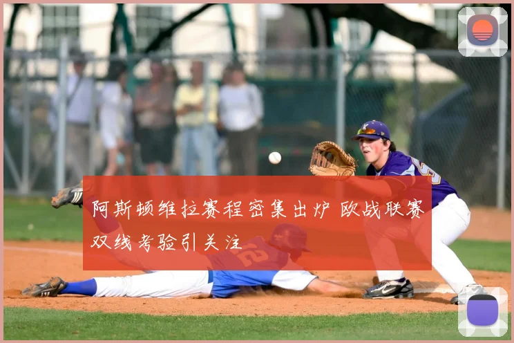 阿斯顿维拉赛程密集出炉 欧战联赛双线考验引关注