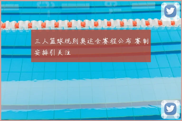 三人篮球规则奥运会赛程公布 赛制安排引关注