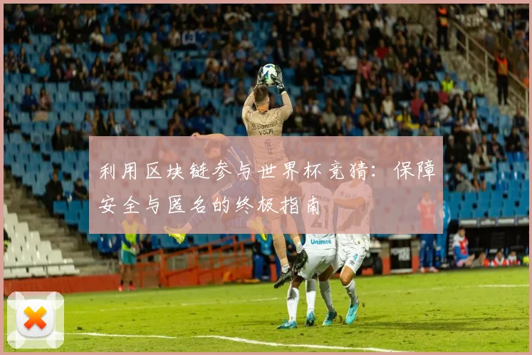 利用区块链参与世界杯竞猜:保障安全与匿名的终极指南