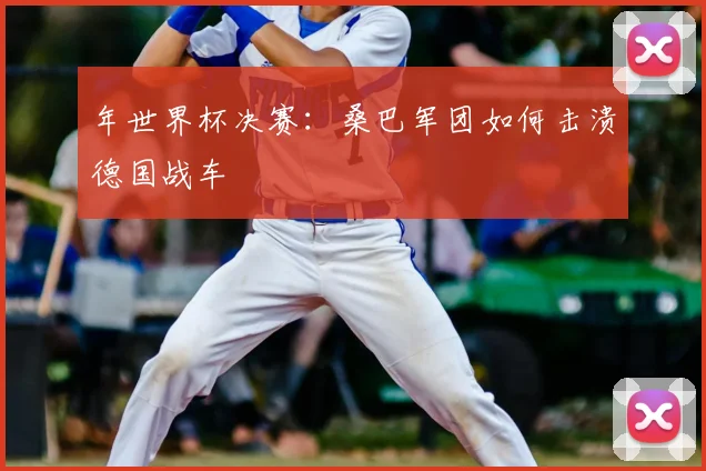 年世界杯决赛：桑巴军团如何击溃德国战车