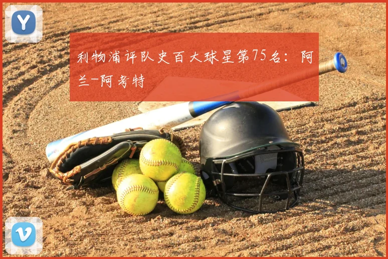 利物浦评队史百大球星第75名:阿兰-阿考特