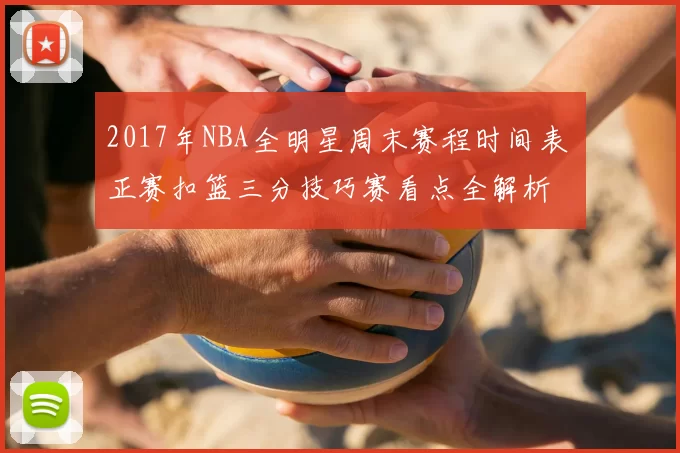 2017年NBA全明星周末赛程时间表 正赛扣篮三分技巧赛看点全解析