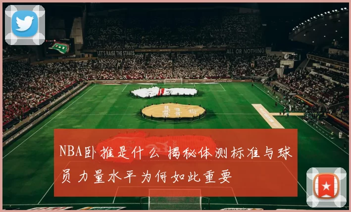 NBA卧推是什么 揭秘体测标准与球员力量水平为何如此重要