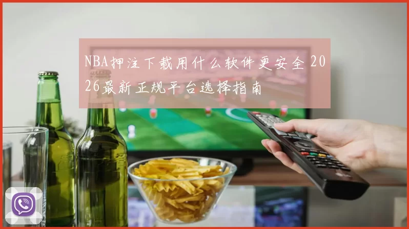 NBA押注下载用什么软件更安全 2026最新正规平台选择指南