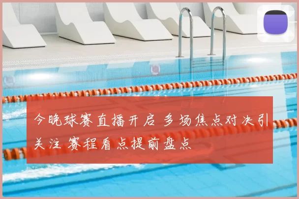 今晚球赛直播开启 多场焦点对决引关注 赛程看点提前盘点