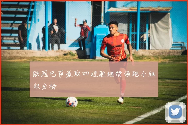 欧冠巴萨豪取四连胜继续领跑小组积分榜