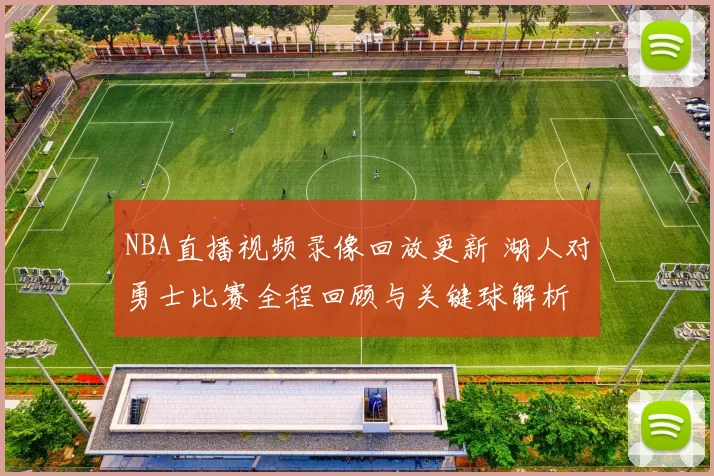 NBA直播视频录像回放更新 湖人对勇士比赛全程回顾与关键球解析
