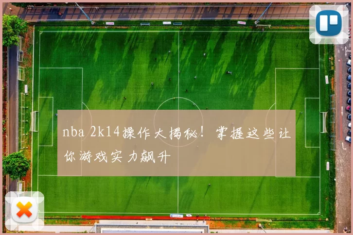 nba 2k14操作大揭秘！掌握这些让你游戏实力飙升
