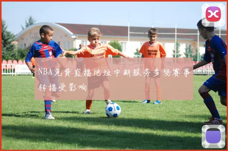 NBA免费直播地址中断服务多场赛事转播受影响