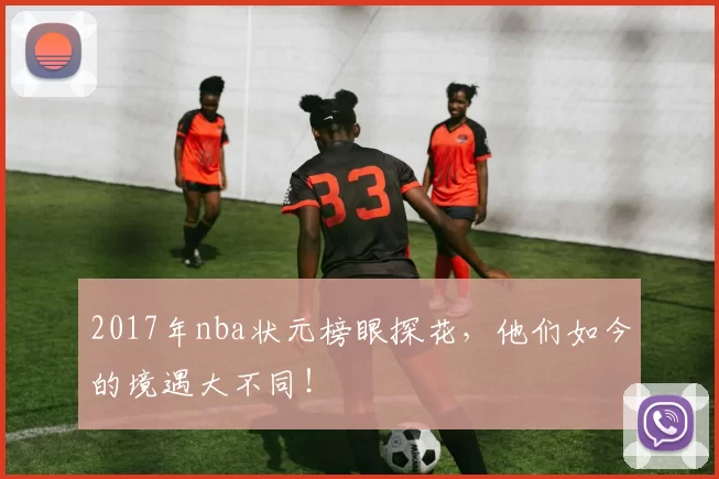 2017年nba状元榜眼探花，他们如今的境遇大不同！