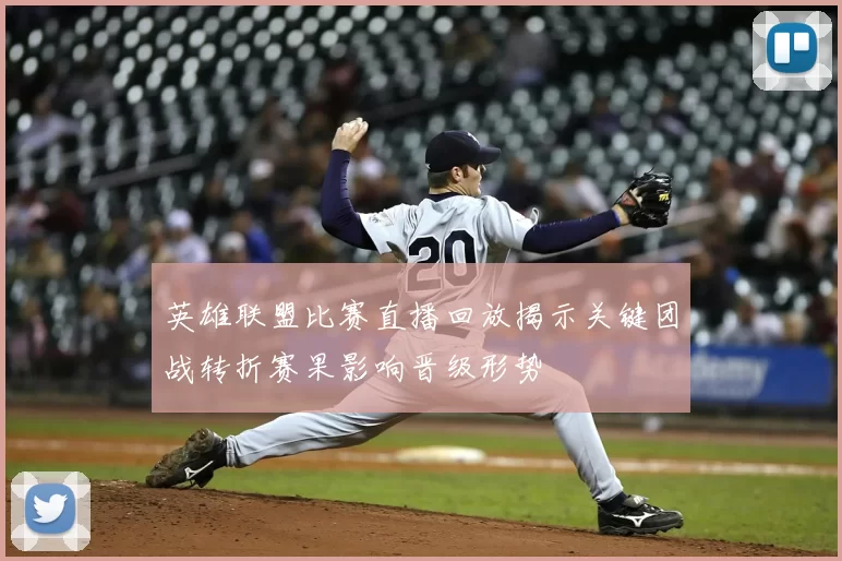 英雄联盟比赛直播回放揭示关键团战转折赛果影响晋级形势