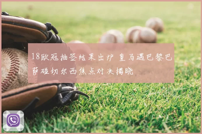 18欧冠抽签结果出炉 皇马遇巴黎巴萨碰切尔西焦点对决揭晓