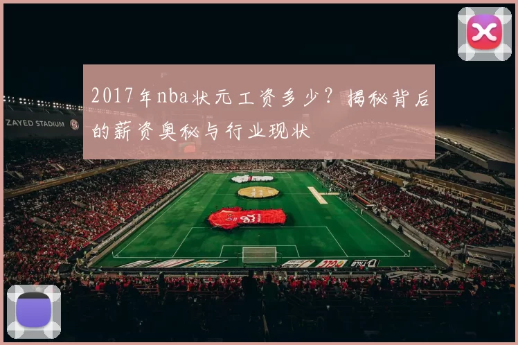 2017年nba状元工资多少?揭秘背后的薪资奥秘与行业现状