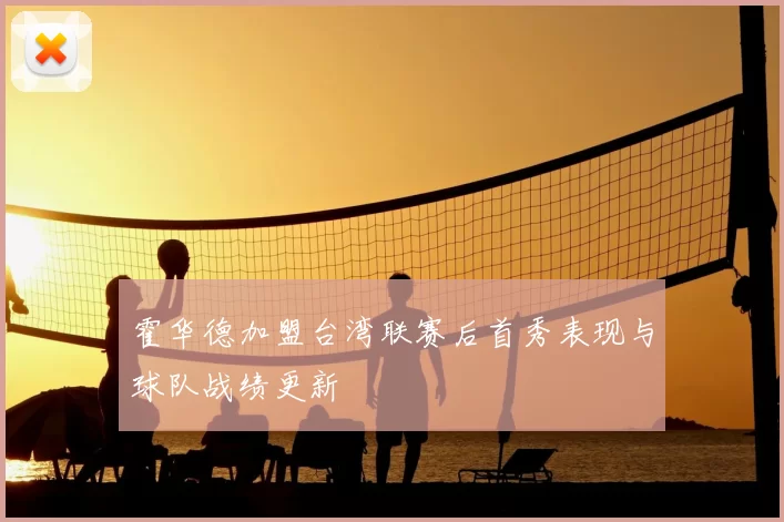 霍华德加盟台湾联赛后首秀表现与球队战绩更新