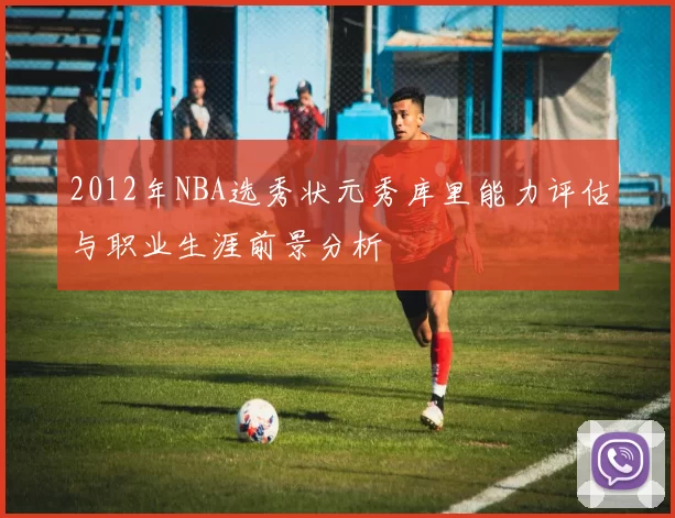 2012年NBA选秀状元秀库里能力评估与职业生涯前景分析
