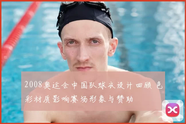 2008奥运会中国队球衣设计回顾 色彩材质影响赛场形象与赞助