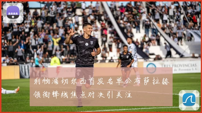利物浦切尔西首发名单公布萨拉赫领衔锋线焦点对决引关注