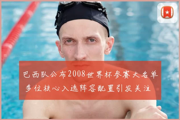 巴西队公布2008世界杯参赛大名单 多位核心入选阵容配置引发关注