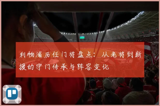 利物浦历任门将盘点：从老将到新援的守门传承与阵容变化